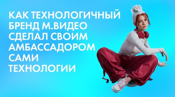 Как технологичный бренд М.Видео сделал своим амбассадором сами технологии