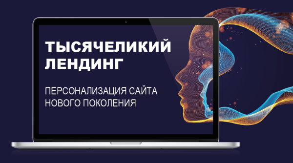 Тысячеликий лендинг. Персонализация сайта нового поколения / The Landing with a Thousand Faces. A new era in website personalization