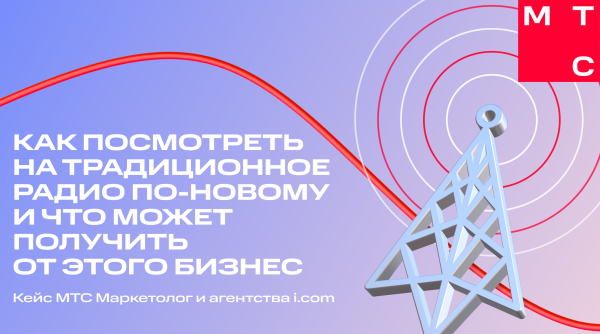 Как посмотреть на традиционное радио по-новому и что может получить от этого бизнес — кейс МТС Маркетолог